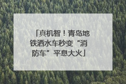 真机智！青岛地铁洒水车秒变“消防车”平息大火