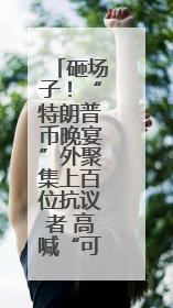 砸场子！“特朗普币晚宴”外聚集上百位抗议者 高喊“可耻”