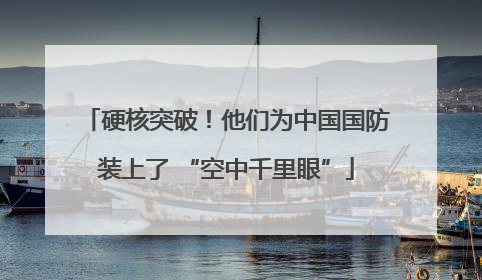 硬核突破！他们为中国国防装上了 “空中千里眼”