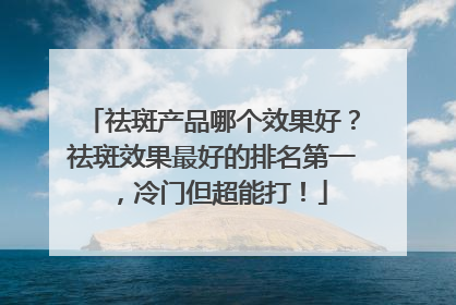 祛斑产品哪个效果好？祛斑效果最好的排名第一，冷门但超能打！