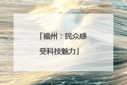 福州：民众感受科技魅力