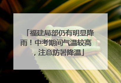 福建局部仍有明显降雨！中考期间气温较高，注意防暑降温