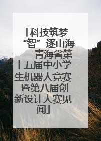 科技筑梦 “智”逐山海——青海省第十五届中小学生机器人竞赛 暨第八届创新设计大赛见闻