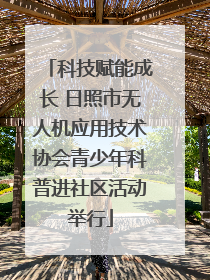 科技赋能成长 日照市无人机应用技术协会青少年科普进社区活动举行