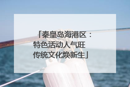 秦皇岛海港区：特色活动人气旺 传统文化焕新生