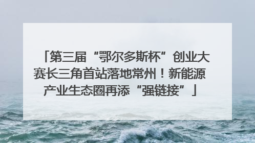第三届“鄂尔多斯杯”创业大赛长三角首站落地常州！新能源产业生态圈再添“强链接”