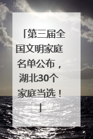 第三届全国文明家庭名单公布，湖北30个家庭当选！