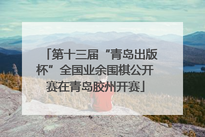 第十三届“青岛出版杯”全国业余围棋公开赛在青岛胶州开赛