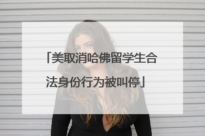美取消哈佛留学生合法身份行为被叫停