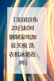 美国宣布23日起对钢制家电加征关税 洗衣机冰箱在列
