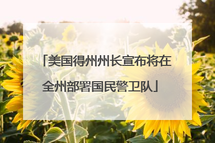 美国得州州长宣布将在全州部署国民警卫队
