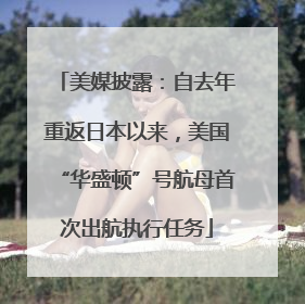 美媒披露：自去年重返日本以来，美国“华盛顿”号航母首次出航执行任务