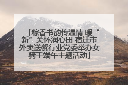 粽香书韵传温情 暖“新”关怀润心田 宿迁市外卖送餐行业党委举办女骑手端午主题活动