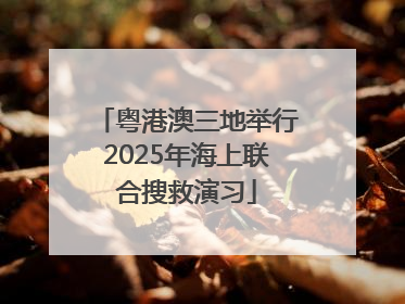 粤港澳三地举行2025年海上联合搜救演习