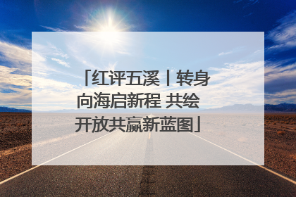 红评五溪丨转身向海启新程 共绘开放共赢新蓝图