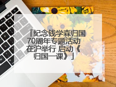 纪念钱学森归国70周年专题活动在沪举行 启动《归国一课》