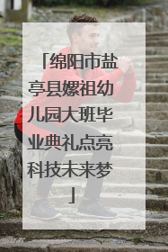 绵阳市盐亭县嫘祖幼儿园大班毕业典礼点亮科技未来梦
