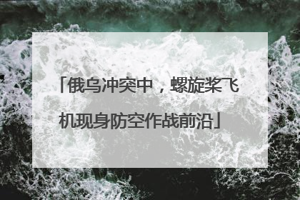 俄乌冲突中，螺旋桨飞机现身防空作战前沿
