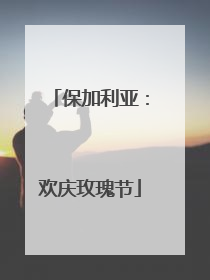 保加利亚：欢庆玫瑰节