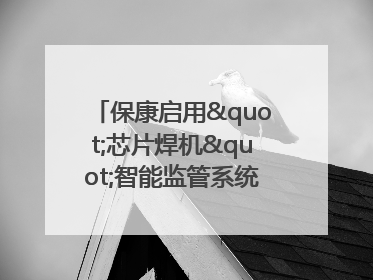 保康启用"芯片焊机"智能监管系统 开启动火作业"智慧安全"新时代