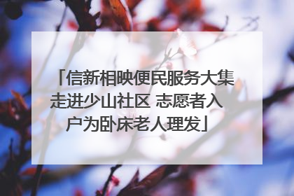 信新相映便民服务大集走进少山社区 志愿者入户为卧床老人理发