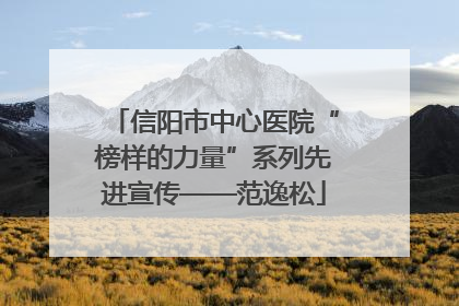 信阳市中心医院“榜样的力量”系列先进宣传——范逸松