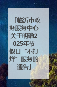 临沂市政务服务中心关于明确2025年节假日“不打烊”服务的通告