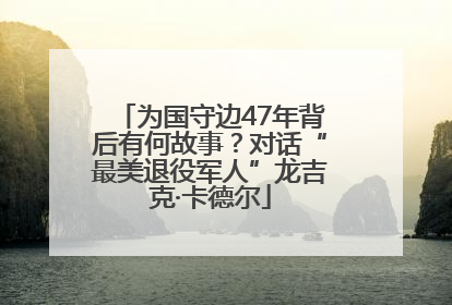 为国守边47年背后有何故事？对话“最美退役军人”龙吉克·卡德尔