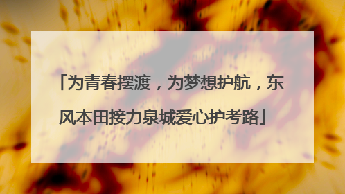 为青春摆渡，为梦想护航，东风本田接力泉城爱心护考路