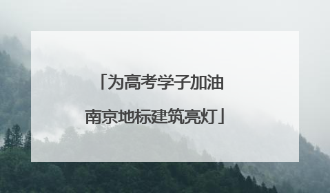 为高考学子加油 南京地标建筑亮灯