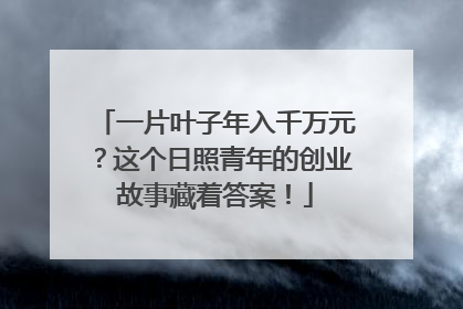 一片叶子年入千万元？这个日照青年的创业故事藏着答案！