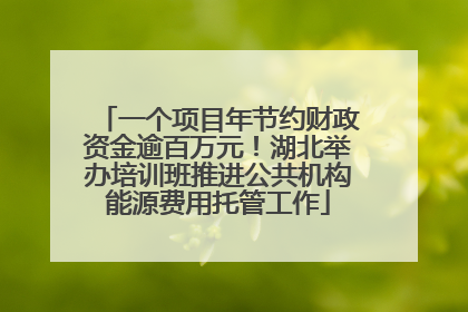 一个项目年节约财政资金逾百万元！湖北举办培训班推进公共机构能源费用托管工作