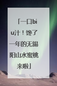 一口biu汁！馋了一年的无锡阳山水蜜桃来啦