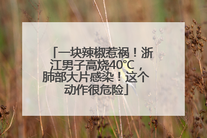 一块辣椒惹祸！浙江男子高烧40℃，肺部大片感染！这个动作很危险