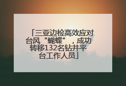 三亚边检高效应对台风“蝴蝶”，成功转移132名钻井平台工作人员