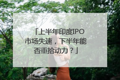 上半年印度IPO市场失速，下半年能否重拾动力？