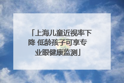 上海儿童近视率下降 低龄孩子可享专业眼健康监测