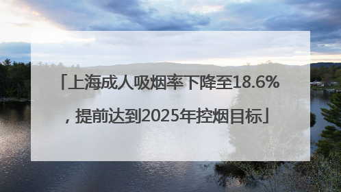 上海成人吸烟率下降至18.6%，提前达到2025年控烟目标