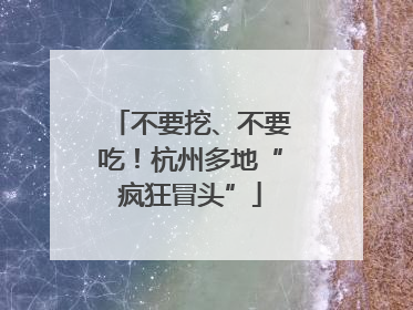 不要挖、不要吃！杭州多地“疯狂冒头”
