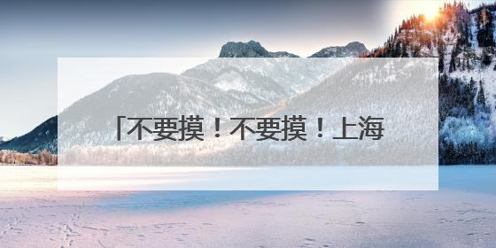 不要摸！不要摸！上海多区发现，有女子崩溃：去医院也清理不干净
