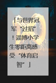 与世界冠军“过招”！淄博小学生零距离感受“体育启智”