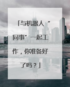 与机器人“同事”一起工作，你准备好了吗？