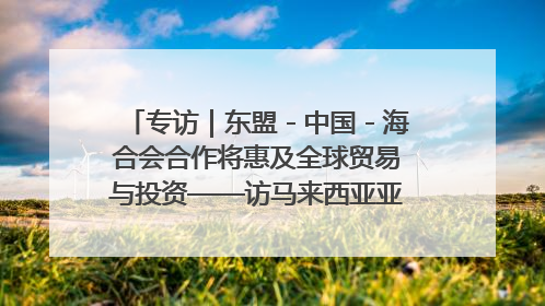 专访｜东盟－中国－海合会合作将惠及全球贸易与投资——访马来西亚亚太“一带一路”共策会高级研究员本恩·纳戈拉