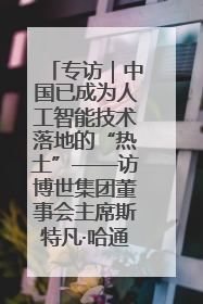 专访｜中国已成为人工智能技术落地的“热土”——访博世集团董事会主席斯特凡·哈通