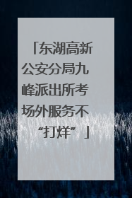东湖高新公安分局九峰派出所考场外服务不“打烊”
