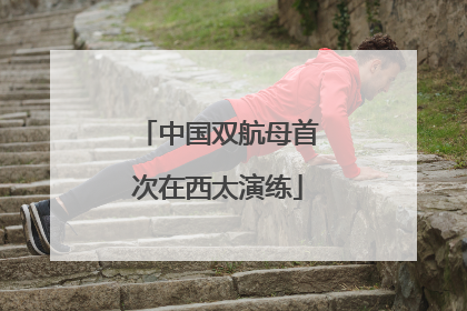 中国双航母首次在西太演练