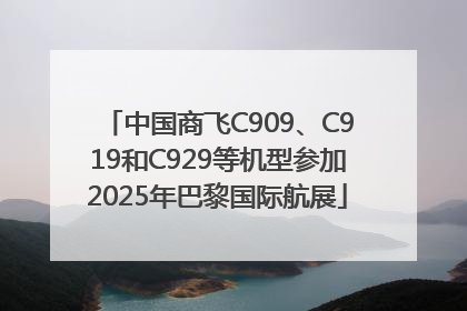 中国商飞C909、C919和C929等机型参加2025年巴黎国际航展
