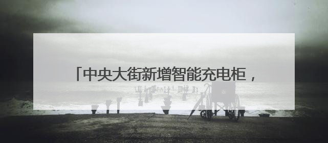 中央大街新增智能充电柜，36台环卫车可同时充电