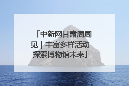 中新网甘肃周周见｜丰富多样活动探索博物馆未来