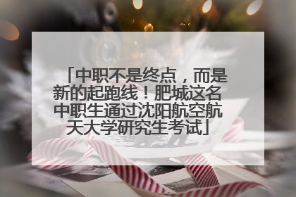 中职不是终点，而是新的起跑线！肥城这名中职生通过沈阳航空航天大学研究生考试